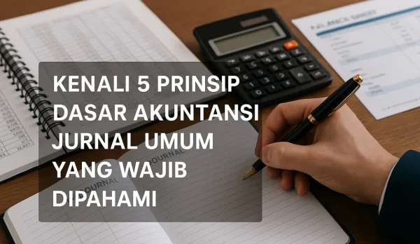 Kenali 5 Prinsip Dasar Akuntansi Jurnal Umum yang Wajib Dipahami