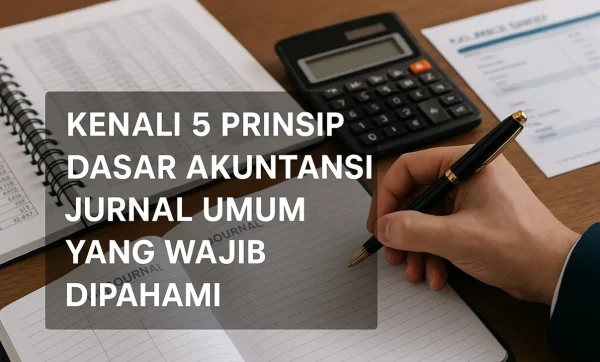 Kenali 5 Prinsip Dasar Akuntansi Jurnal Umum yang Wajib Dipahami