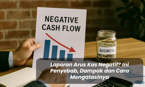 Laporan Arus Kas Negatif Ini Penyebab, Dampak dan Cara Mengatasinya