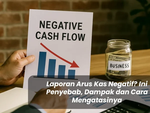 Laporan Arus Kas Negatif Ini Penyebab, Dampak dan Cara Mengatasinya