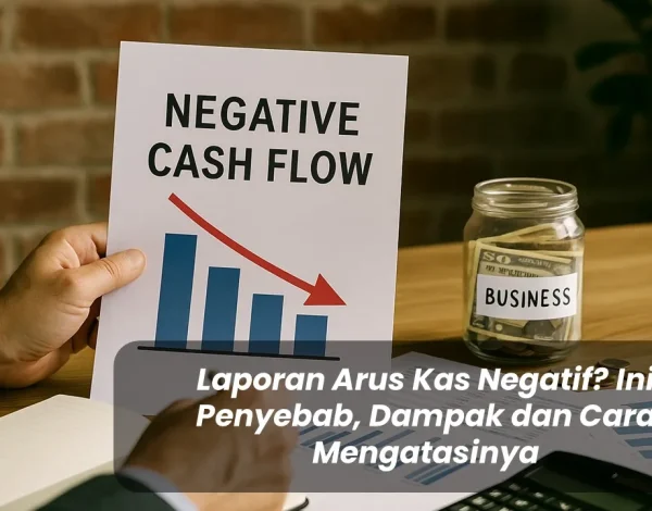 Laporan Arus Kas Negatif Ini Penyebab, Dampak dan Cara Mengatasinya